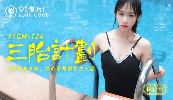 國產AV 91制片廠 91CM124 三胎計劃 林妙可-精品力荐