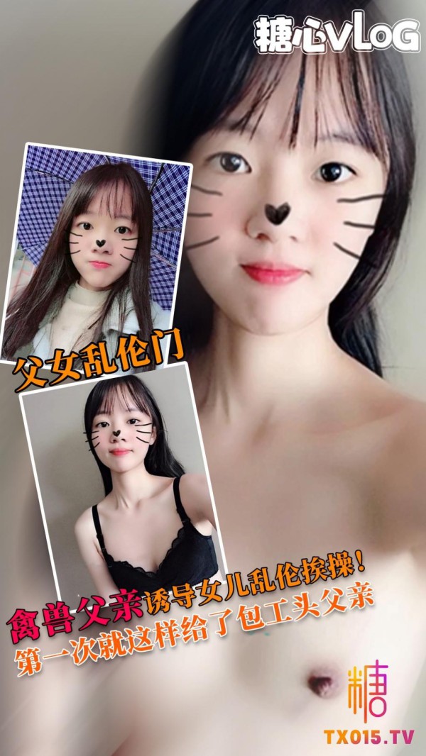 【父女乱伦门】禽兽老爸诱导女儿乱伦被操！全程拍女儿！女儿都不敢露脸!-xj