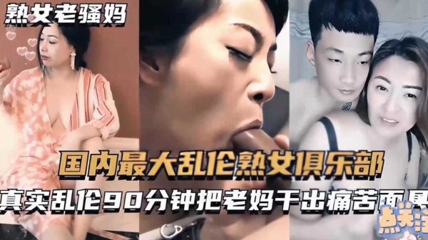 【国内最大乱伦俱乐部】真实乱伦90分钟把老妈干出痛苦面具！-xj