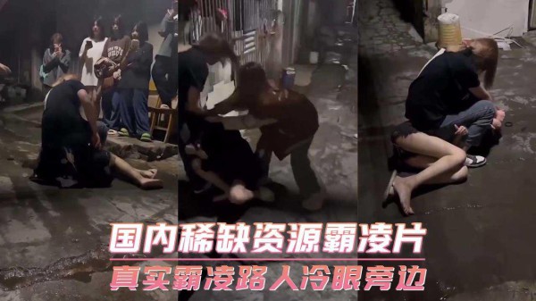 国内稀缺资源霸凌片 真实霸凌路人冷眼旁边