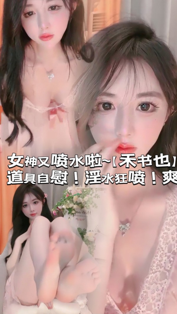 女神又喷水啦~【禾书也】道具自慰！淫水狂喷！爽