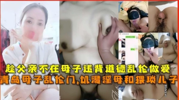 推荐趁父亲不在母子违背道德乱伦做爱，青岛母子乱伦门，饥渴淫母和猥琐儿子-xj