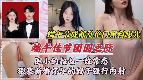 【端午节成都乱伦门事件】胆小的叔叔一改常态，猥亵新婚怀孕的嫂子强行内射-精品力荐-xj