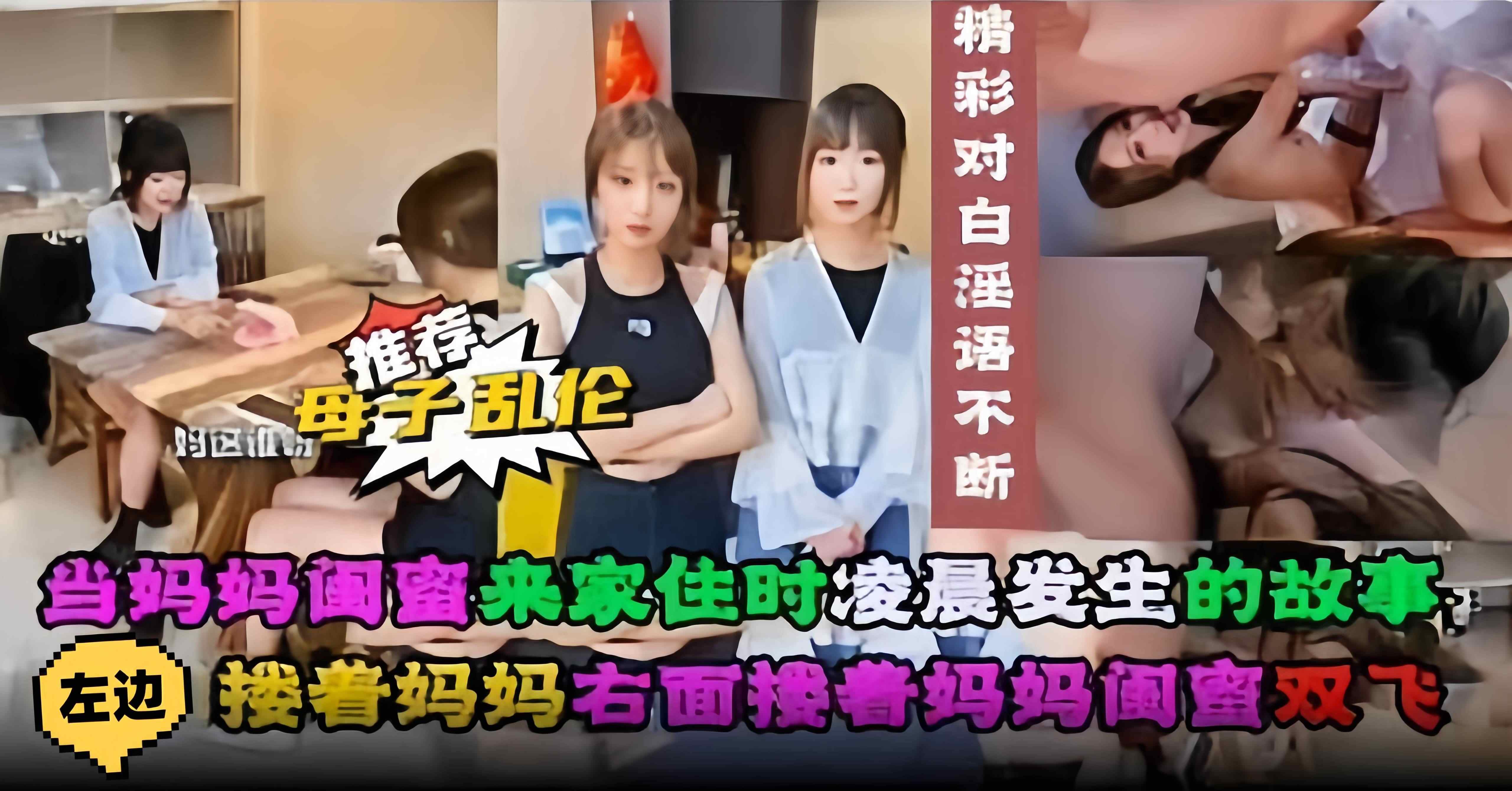 年度稀缺网红母子乱伦，当妈妈闺蜜来家住时 凌晨发生的故事，左手搂着妈妈右手搂着妈妈闺蜜激情双飞-xj