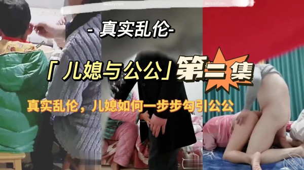 小媳与公公第二集(真实乱伦，儿媳妇当着婆婆勾引公公-xj