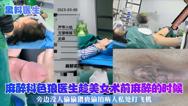 麻醉科色狼医生趁美女术前麻醉的时候，旁边没人偷偷猥亵偷拍病人私处打飞机！