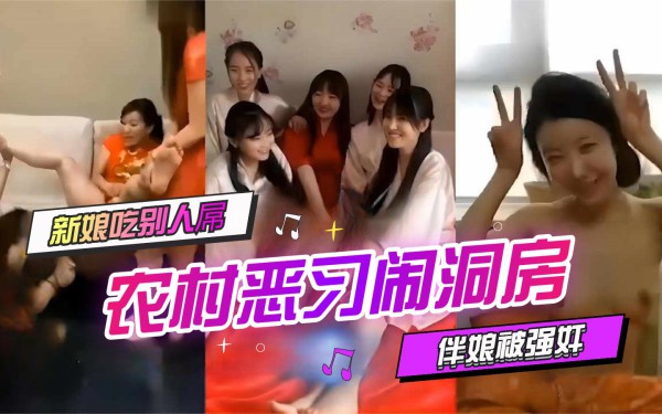 【农村恶习闹洞房】新娘吃别人屌，伴娘被强奸，全网最全完整版！