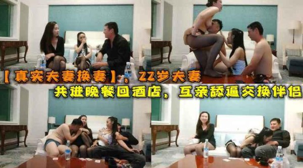 二十二岁两对夫妻共进晚餐回酒店，互亲舔逼交换伴侣
