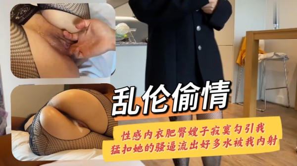 乱伦偷情 性感内衣肥臀嫂子寂寞勾引我猛扣她的骚逼流出好多水被我内射-xj