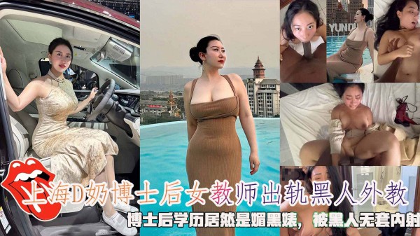上海D奶博士后女教师出轨黑人外教，博士后学历居然是媚黑婊，被黑人无套内射-精品力荐-xj