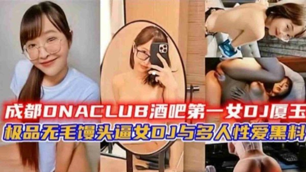 成都酒吧第一女DJ“厦王”与多人性爱黑料！极品无毛馒头逼DJ-猎奇吃瓜