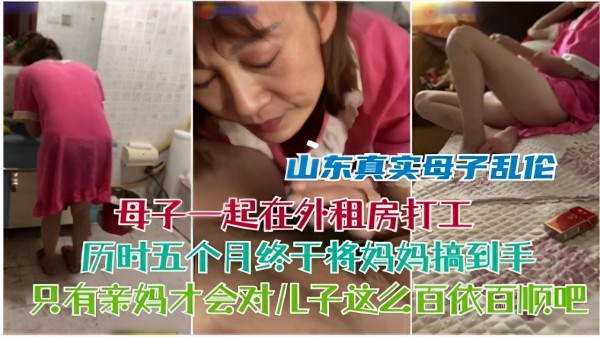 山东真实母子乱伦母子一起在外租房打工历时五个月终于将妈妈搞到手只有亲妈才会对儿子这么百依百顺吧
