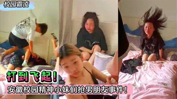 22【校园霸凌】打到飞起！安徽校园精神小妹们抢男朋友事件！