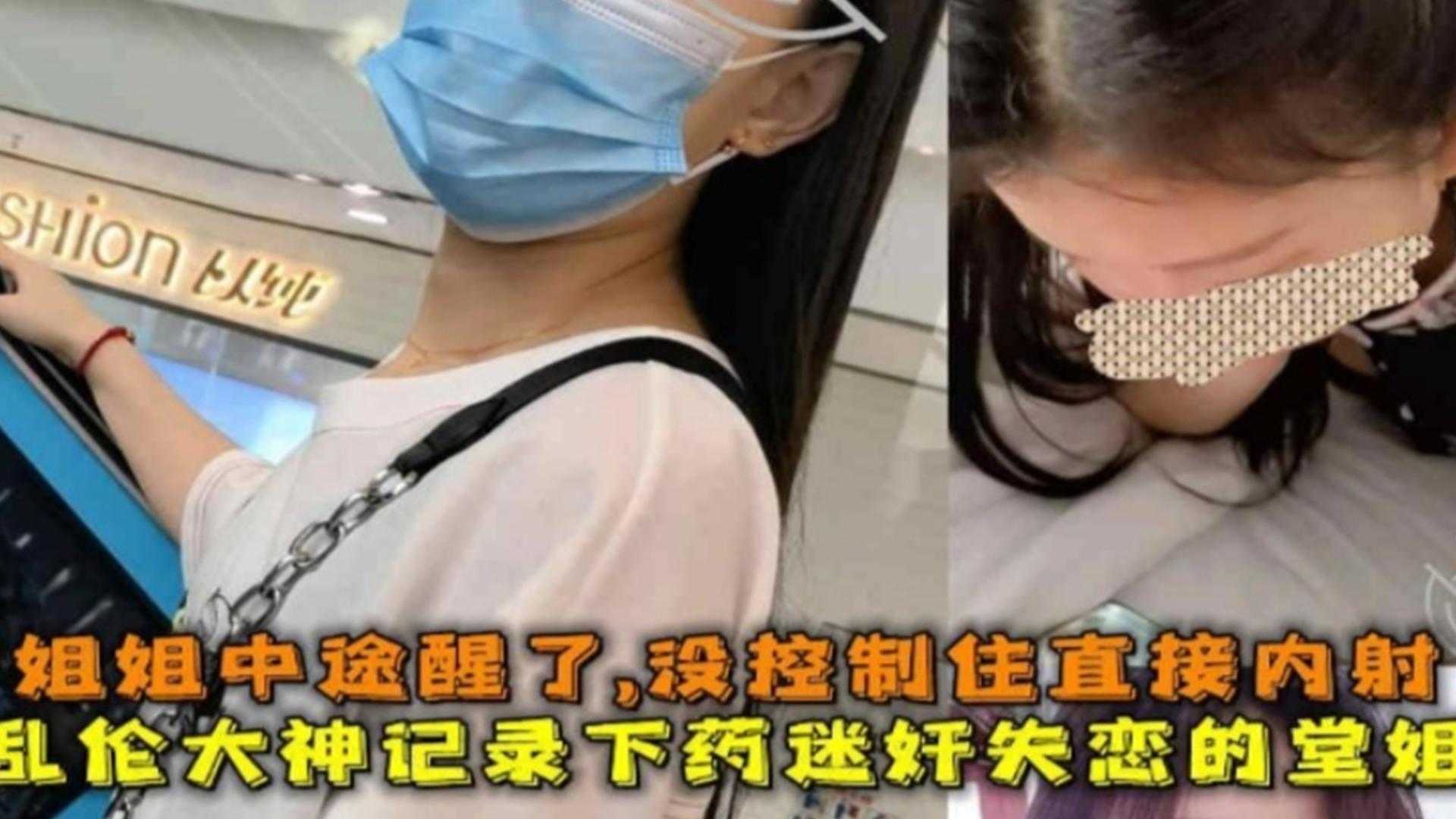 【真实乱伦迷奸堂姐】大神记录下药迷奸乱伦失恋的表姐全过程 中途表姐醒了直接给吓内射-xj