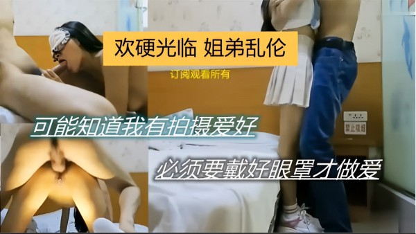 姐弟乱伦可能知道我有拍摄爱好必须要戴好眼罩才做爱!-精品力荐