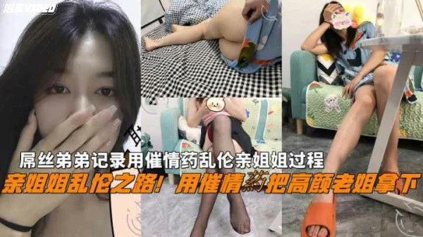 下药把高颜老姐拿下屌丝弟弟记录用催情药乱伦亲姐姐过程-xj