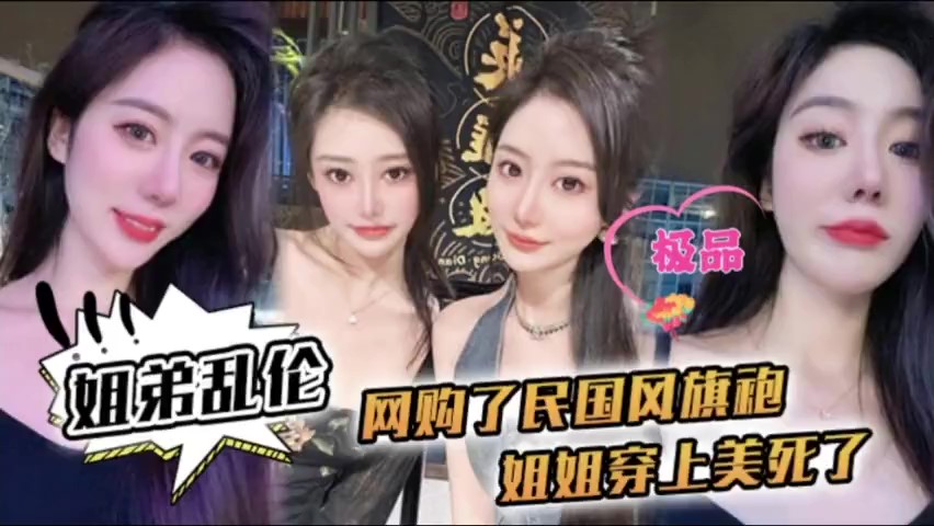 【姐弟乱伦】姐姐穿上民国风旗袍美死了爆操内射-xj