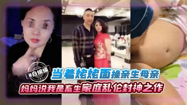 【家庭乱伦封神之作】当着姥姥面操亲生母亲-妈妈说我是畜生