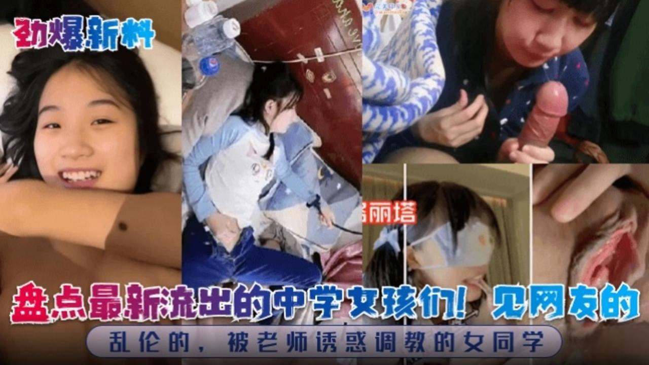 【劲爆流出】盘点最新流出的中学女孩们！见网友的 乱伦的，被老师诱惑调教的女同学-