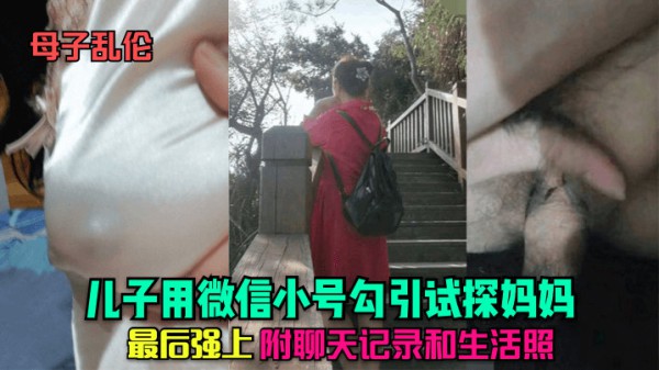 母子乱伦真实全记录儿子用微信小号勾引试探妈妈，最后强上-精品力荐-xj