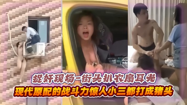 捉奸现场-街头扒开衣服扇耳光，现代原配的战斗力惊人，小三都打成猪头