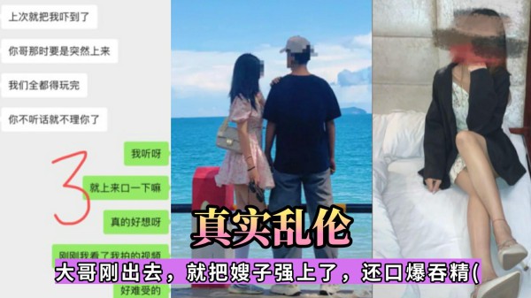 推荐【真实乱伦】大哥刚出去，就把嫂子强上了，还口爆吞精-xj