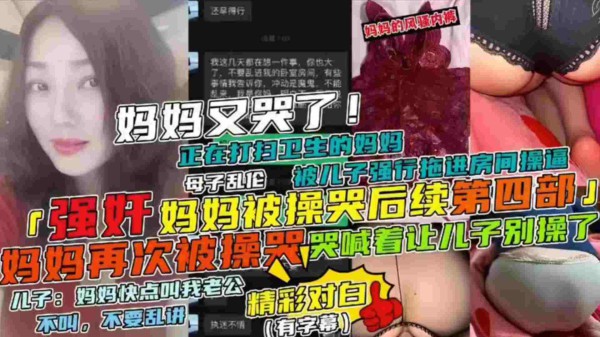 【强奸妈妈被操哭后续第四部】母子乱伦妈妈正在打扫卫生被儿子强行拖进房间操逼，妈妈哭喊着让儿子别草了-精品力荐-xj