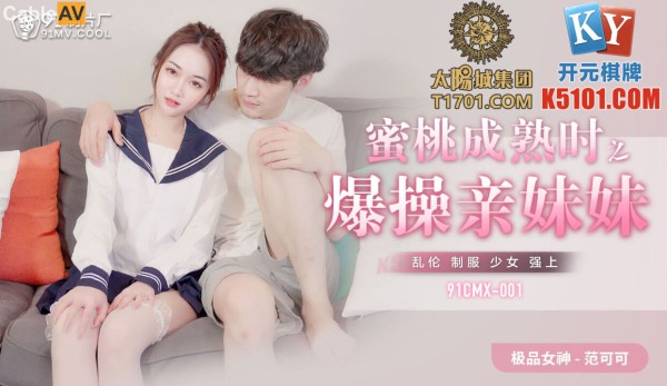 國產AV 91制片廠 91CMX001 蜜桃成熟時之爆幹親妹妹 范可可(香菱)-精品力荐-xj