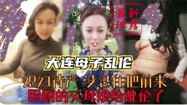 【大连母子乱伦】媳妇待产，没忍住把照顾的丈母娘乱伦了！-xj