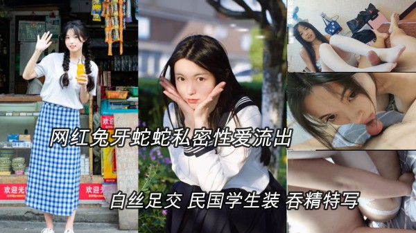 (明星黑料)抖音网红兔牙蛇蛇性爱私拍，白丝足交，学生装骑乘吞精特写_网爆门事件