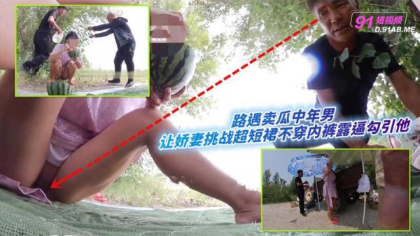 『热点黑料』路遇卖瓜中年男！让娇妻挑战超短裙不穿内裤露逼勾引他