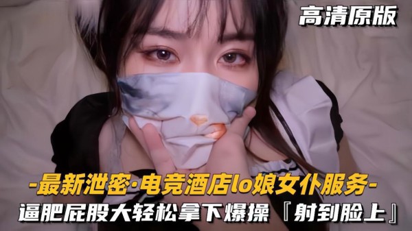 推荐【最新泄密电竞酒店lo娘女仆服务】肥逼屁股大，轻松拿下射脸上