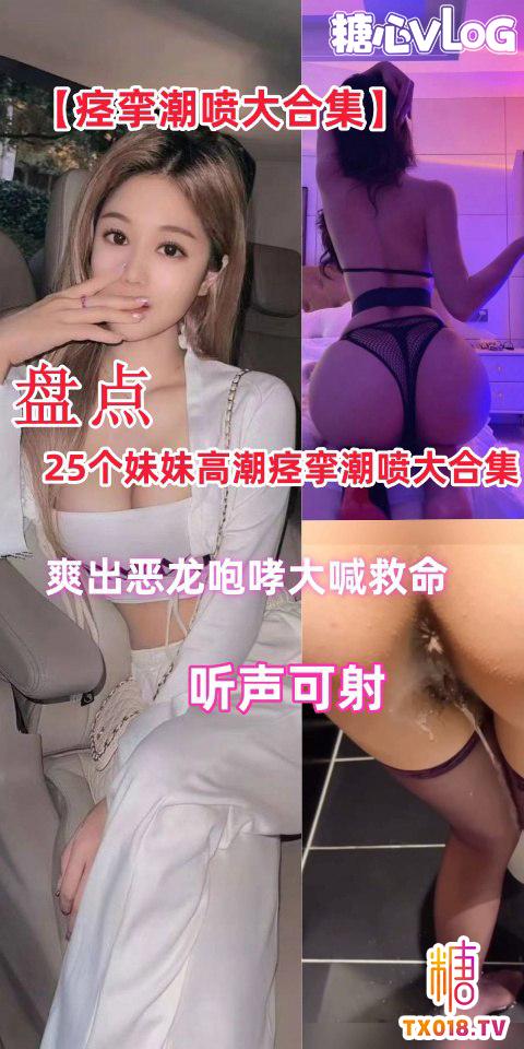 【反差婊】25个妹妹高潮痉挛潮喷大合集听声可射,搀管必看!_!-xj