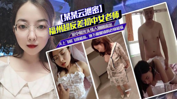 推荐【某某云泄密】 福州超反差初中女老师 家中和光头情人激情啪啪