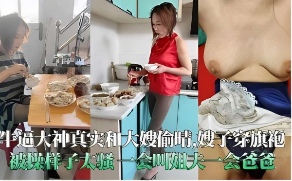 推荐牛逼大神真实和大嫂偷情嫂子穿旗袍被操样子太骚一会叫姐夫一会爸爸-xj