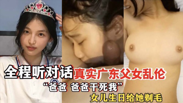 广东父女乱伦全程对白爸爸干死我女儿生日给她剃毛