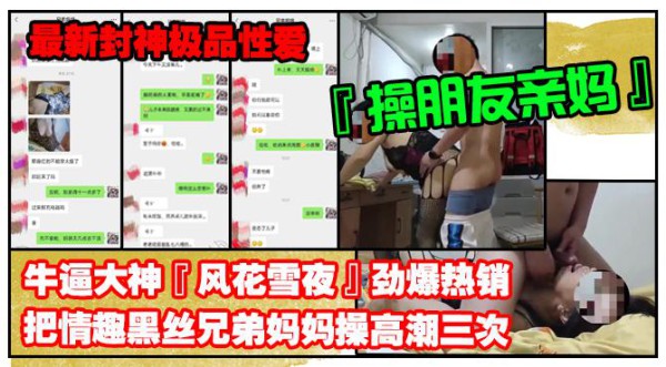 推荐【最新封神极品性爱】海角牛逼大神『风花雪夜』劲爆热销把情趣黑丝兄弟妈妈操高潮三次想儿子天天操喜欢被儿子操逼