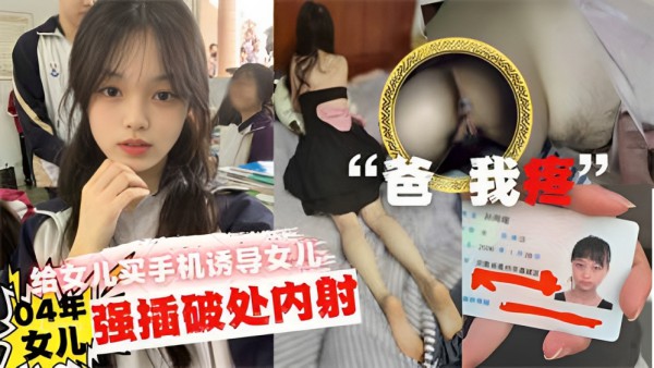 推荐爸疼给女儿买手机诱导女儿口交最后强插破处内射
