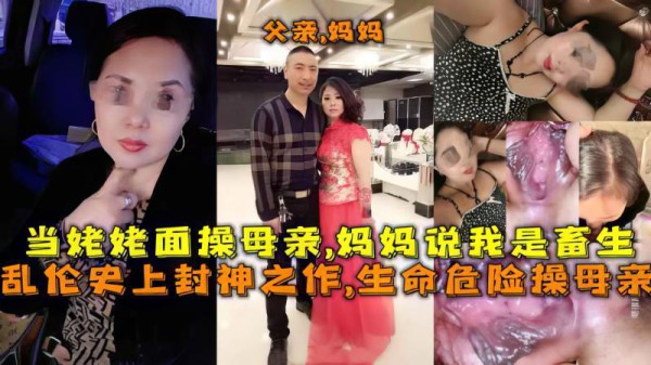 推荐乱伦史上封神之作,生命危险操母亲，当姥姥面操母亲,妈妈说：千万不要让你爸爸知道，会打死我们的