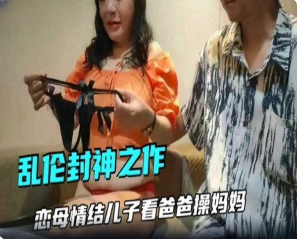 母子乱伦】恋母情结儿子看爸爸不在家操妈妈『360影视』