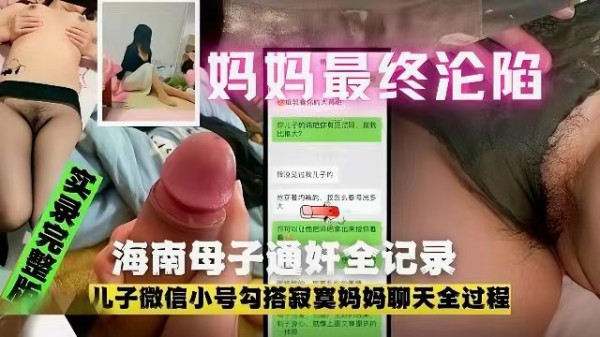 【网曝泄密流出】海南母子通奸全纪录，儿子微信小号勾搭寂寞母亲聊天记录，妈妈最终沦陷