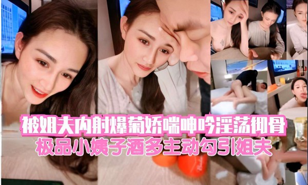 被姐夫内射爆菊娇喘呻吟淫荡彻骨极品小姨子酒多主动勾引姐夫