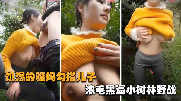 【四川母子乱伦野战】饥渴的熟女骚妈勾搭儿子，浓毛黑逼小树林野战-精品力荐