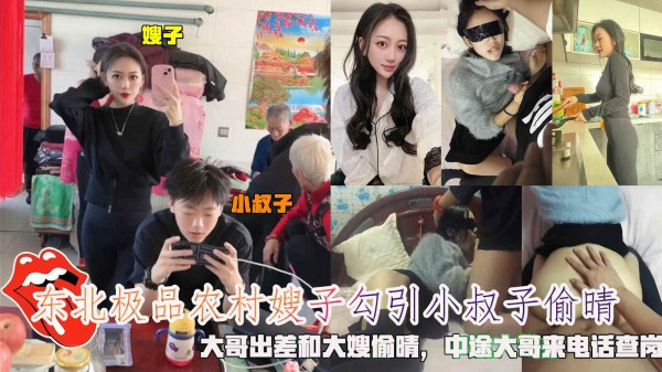 东北极品农村嫂子勾引小叔子偷晴，大哥出差和大嫂偷晴，中途大哥来电话查岗。-精品力荐