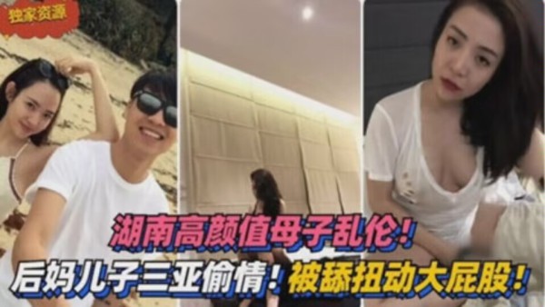 湖南母子乱伦三亚旅游来感觉后舔逼摸奶被硬上小妈
