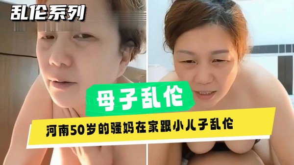 【母子乱伦】河南50岁熟女单亲妈妈乱伦亲儿子，老女人给儿子破处无套内射