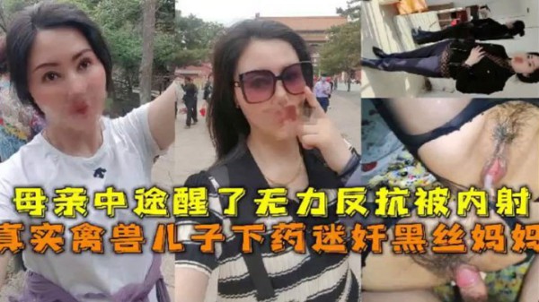 【母子乱伦】真实禽兽儿子下药迷奸黑丝妈妈，母亲中途醒了无力反抗被内射#清晰对话-xj