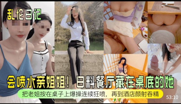 乱伦自拍 会喷水亲姐姐! 日料餐厅藏在桌底的她 把老姐按在桌子上爆操连续狂喷，再到酒店颜射吞精-xj