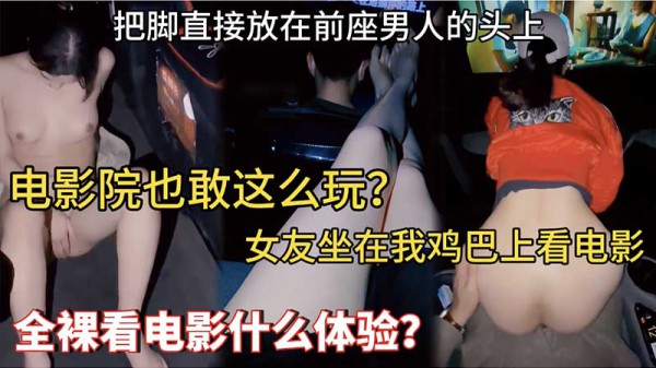 【母狗露出】电影院也敢这么玩_女友坐在我鸡巴上看电影_把脚直接放在前座男人的头上_全裸看电影什么体验-精品力荐