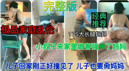 ( 精品乱伦 ) 完整版经典推荐！极品家庭乱伦！175大长腿妈妈，小叔子来家里做客强食了妈妈，儿子回家刚正好撞见了，儿子也要妈妈